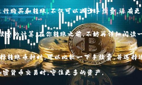 在加密货币交易中，手续费是一个重要的因素，尤其是在使用像Tokenim这样的钱包进行转账时。想要降低往外转币的手续费，可以通过以下几个方法实现。

选择合适的转账时机
在区块链网络上，交易手续费往往随时段而异。例如，在周末或节假日期间，交易量相对较低，手续费通常会降低。因此，选择在网络繁忙时段之外进行转账，可能会减少手续费支出。

调整手续费设置
许多加密货币钱包，包括Tokenim，都允许用户手动设置转账手续费。当你在进行转账时，检查是否可以选择不同的手续费选项。一般来说，手续费越高，交易确认越快，反之则可能需要更长时间。根据你的需求，选择适中的手续费，这样可以在保证交易成功的前提下，减少不必要的支出。

使用Layer 2解决方案
很多区块链网络中，Layer 2解决方案可以帮助用户显著降低交易手续费。比如，在以太坊网络上，使用像Polygon这样的Layer 2网络，可以帮助你减少转账时的手续费。在Tokenim钱包中进行转账时，看是否支持这样的Layer 2网络。如果可以，务必考虑这个选项。

关注网络拥堵情况
实时监测区块链网络的拥堵情况，可以帮助你选择最佳的转账时机。可以使用一些区块链浏览器，查看当前网络的交易量和平均手续费。当网络相对空闲时进行转账，可以有效降低手续费。

合并小额交易
如果你经常进行小额转账，考虑合并这些转账为一次较大的转账。每次转账都需要支付手续费，如果能够将多笔小额转账合并为一笔大额转账，就能节省手续费。

选择低手续费的交易所进行充值
如果你的Tokenim钱包支持从其他交易所转入资金，可以选择那些手续费相对较低的交易所进行充值。在这些平台上进行购买和转账，不仅可以减少手续费，还有更多的选择空间。

多了解钱包的使用方法
熟悉Tokenim钱包的各种功能和设置，能帮助你更好地管理手续费。定期关注钱包的更新，许多新功能或可能会影响手续费的计算。在你转账之前，不妨再详细阅读一下官方的使用手册，了解是否有更高效的方法来进行转账。

注意币种选择
不同的加密货币在转账时的手续费差异可能很大。有些币种在网络拥堵时手续费会迅速上涨，而有些则相对稳定。在选择转账币种时，可以比较一下手续费，并选择适合的币种进行转账。

通过上述几种方法，可以帮助你在使用Tokenim钱包时有效降低往外转币的手续费。希望这些建议能够帮助你在进行加密货币交易时，守住更多的资产。