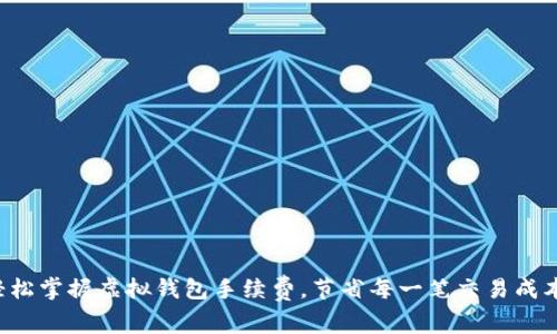 轻松掌握虚拟钱包手续费，节省每一笔交易成本！
