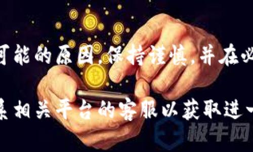 如果您在查看某个加密钱包或交易所的余额时，发现 tokenim 的余额显示为 0，可能是由于以下几种原因：

1. 未收款或交易未完成
如果您刚刚进行了 tokenim 的转账或购买，可能需要等待一段时间才会在您的钱包中显示余额。区块链交易有时可能会因为网络拥堵而延迟确认。如果您一直没有收到 tokenim，建议您检查交易记录，确保交易已成功完成。

2. 钱包地址错误
请确认您查看的余额地址与您实际持有 tokenim 的地址是否一致。如果您在多个钱包中持有数字资产，可能会因为选择了错误的地址而发现余额显示为 0。

3. 网络问题或钱包连接问题
有时，网络连接不稳定或钱包服务出现问题也会导致余额显示不正确。您可以尝试重新连接互联网，更新钱包应用，或者稍后再试。

4. 代币未添加到钱包中
一些钱包需要您手动添加特定的代币才能在余额中显示。如果您的 tokenim 未显示在钱包中，您可能需要按照钱包的说明手动添加 tokenim 的合约地址，以便使其在余额中显示。

5. 冻结或被锁定的资产
在某些情况下，您可能因为参与某种特定的投资或功能，使您的 tokenim 暂时被冻结或被锁定。此时，您可以查阅相关项目的支持文档或联系客服，以确认 tokenim 的当前状态。

6. 交易或转账记录错误
如果您进行了一些交易，但在区块链上查看时发现记录有误，可能是由于交易数据未及时更新造成的。这种情况也较为常见，您可以尝试查询区块链浏览器以确认交易状态。

7. 钱包安全性问题
另一个可能性是您的钱包可能遭遇到安全问题，例如被黑客攻击或者您的私钥遭到泄露。如果您怀疑钱包的安全性受到威胁，立即采取保护措施，例如转移资产到其他钱包。

8. 钱包软件或应用程序的 Bugs
有时，钱包的应用程序本身可能存在 bugs，导致余额信息显示不准确。在这种情况下，您可以尝试更新钱包应用，或是访问钱包的官方社区寻求解决方案。

总结
在处理 tokenim 余额为0的情况时，重要的是首先确认自己是否掌握了正确的信息，并依次排查可能的原因。保持谨慎，并在必要时寻求专业帮助，总是对的选择。

希望以上信息能够帮助您理解 tokenim 余额为0的原因并解决问题。如果问题依然存在，建议联系相关平台的客服以获取进一步的支持。
