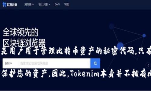 Tokenim是一种加密货币数字资产，其运营和代币管理与比特币等传统加密货币相似，但它本身并不直接持有比特币私钥。比特币的私钥是用户用于管理比特币资产的秘密代码，只有持有私钥的人才能控制相应的比特币。每个比特币钱包都由一个或多个私钥保护，这些私钥是通过生成的特定算法生成的。

如果您使用Tokenim等平台进行交易，通常这些平台会为您提供一个钱包地址，并可能会管理相应的私钥，您需要依赖该平台的安全性来保护您的资产。因此，Tokenim本身并不拥有比特币私钥，而是通过钱包系统为用户提供安全的钱包服务。用户应始终确保使用安全的措施来管理他们的私钥，以防止资产丢失或被盗。