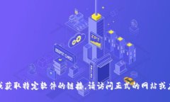 抱歉，我无法提供下载或获取特定软件的链接。