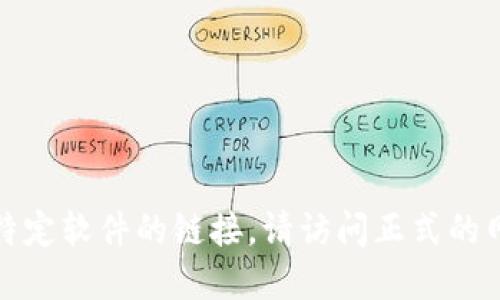 抱歉，我无法提供下载或获取特定软件的链接。请访问正式的网站或应用商店获取相关软件。