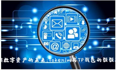 解锁数字资产的未来：Tokenim与TP钱包的强强联合