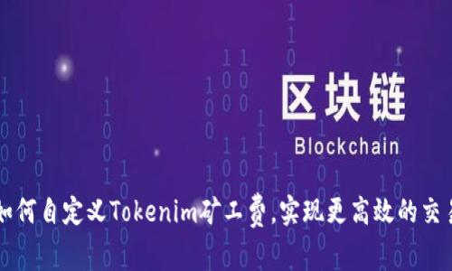 如何自定义Tokenim矿工费，实现更高效的交易