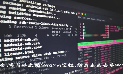 把握机会:参与以太坊Swarm空投,助力未来去中心化存储!