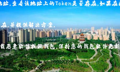 如果您在导入钱包后发现Token没有了，可以尝试以下步骤来解决问题：

1. 确认钱包导入是否成功
首先，确保您正确导入了钱包。通常，您需要使用助记词、私钥或JSON文件来导入。如果导入过程中出现错误，您可能无法看到您的Token。请再次确认输入的信息无误。

2. 检查网络状态
有时候，网络问题可能导致您的钱包无法与区块链同步。确保您的设备已连接到互联网，并且网络状态良好。您可以尝试刷新页面或重启钱包应用。

3. 查看Token的显示设置
在一些钱包中，您需要手动添加Token以便在界面中查看。检查您的钱包设置是否有“添加Token”或“管理Token”的选项。手动输入Token的合约地址，以确保它在您的钱包中显示。如果您不知道Token的合约地址，可以通过项目的官方网站或区块链浏览器找到。

4. 了解Token的兼容性
并不是所有Token都兼容所有钱包。如果您导入的钱包不支持该Token的标准（如ERC20、BEP20等），那么您可能看不到它。确保您的Token和钱包之间是兼容的。

5. 查看代币的余额
通过区块链浏览器（如Etherscan或BscScan）查询您的地址确认Token的余额。在浏览器中输入您的钱包地址，查看该地址上的Token是否存在。如果在区块链上看到余额，但钱包中未显示，您可能需要进行Token的手动添加。

6. 向项目方寻求帮助
如果以上步骤都没有解决问题，您可以尝试联系Token项目方的支持团队。他们可能能够帮助您找出问题所在，并提供解决方案。

7. 安全注意事项
在处理钱包和Token时，请时刻注意安全。如需输入助记词或私钥，确保是在官方渠道进行，并确认您没有下载恶意软件或假钱包。保持您的钱包软件更新，以避免安全漏洞。

以上步骤可帮助您找回消失的Token或确认其状态。务必保持谨慎，以确保您的资产安全。