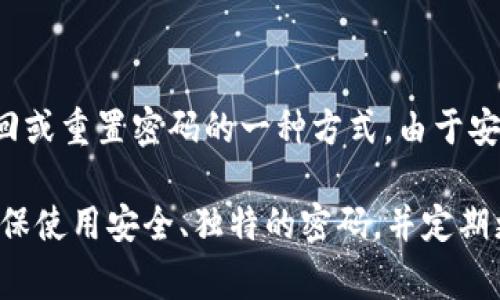 Tokenim 的密码提示信息或相关的安全信息通常应由用户在创建帐户时设置，并是用户在访问账户时用来找回或重置密码的一种方式。由于安全隐私原因，我无法提供具体的密码提示信息。

如果您需要找回 Tokenim 的账户密码，建议您访问其官方网站并查找相关的密码找回或支持页面。此外，请确保使用安全、独特的密码，并定期更新，以保护您的账户安全。如果以上方法无法解决您的问题，请联系 Tokenim 的客户支持以获取进一步帮助。