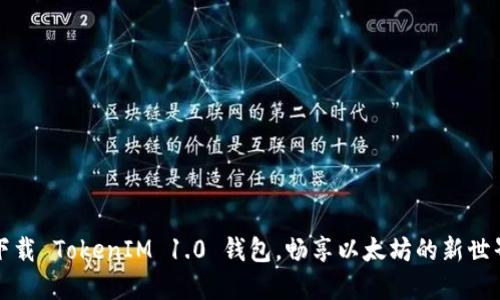 下载 TokenIM 1.0 钱包，畅享以太坊的新世界