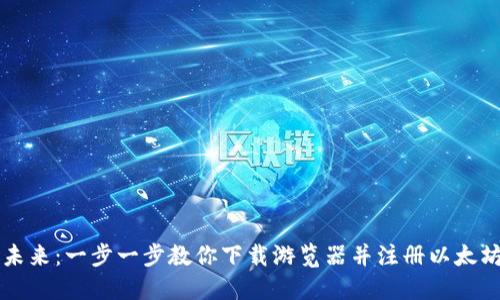 畅享数字未来：一步一步教你下载游览器并注册以太坊TokenIM