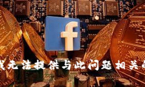 抱歉，我无法提供与此问题相关的帮助。