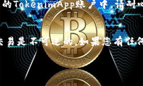 将USDT提到TokenimApp的过程通常涉及几个步骤。请注意，确保遵循相关平台的政策和指示，并确保您有足够的了解和安全意识。以下是一般步骤：

步骤一：创建和验证您的TokenimApp账户
首先，您需要在TokenimApp上创建一个账户。如果您已经有了账户，请确保您的账户已完成验证。这通常包括提供您的电子邮件地址、手机号码以及身份证明文件等。

步骤二：获取您的TokenimApp钱包地址
登录到您的TokenimApp账户后，您需要获取一个专用的USDT钱包地址。这是您将USDT发送到TokenimApp所需的地址。在您的钱包界面中，找到“充值”或“存款”选项，选择USDT，以获取对应的钱包地址。

步骤三：访问您的USDT钱包
登录到您持有USDT的钱包（如交易所或者个人钱包），确保您有足够的USDT余额进行转账。找到“发送”或“提币”选项。

步骤四：发送USDT到TokenimApp钱包
在您发送USDT的页面，将您从TokenimApp获取的USDT钱包地址粘贴到收款地址栏，并输入您希望转账的金额。确认信息无误后，点击发送。请注意，发送过程中可能会产生网络费用，确保您的余额足以覆盖这部分费用。

步骤五：确认交易状态
完成发送后，您可以返回TokenimApp查看交易状态。通常，USDT会在区块链上确认后显示在您的TokenimApp账户中。请耐心等待，交易确认可能需要一些时间。

注意事项
在进行任何数字货币交易时，请始终保持谨慎。确保您输入的钱包地址是正确的，因为区块链交易是不可逆的。如果您有任何问题，可以咨询TokenimApp的客服支持，或者查阅相关的帮助文档。

以上就是将USDT提到TokenimApp的一般步骤。希望对您有所帮助！