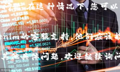 如果您在尝试转出Tokenim时遇到问题，可以考虑以下几个步骤来解决问题：

检查网络连接
在进行任何加密交易之前，请确保您的设备连接到稳定的互联网网络。网络连接不良可能会导致交易请求失败。

确认Tokenim的转账地址
确保您所输入的转账地址是正确的。一个错误的地址可能导致资金的丢失，无法找回。在复制和粘贴地址时，建议您再次核对。

确保钱包资金足够
在进行转账时，请检查您的余额，确保有足够的Tokenim来完成转账。同时，还需考虑到可能的转账手续费。

升级钱包或应用程序
如果您使用的是某个特定钱包应用，检查是否有可用的更新。旧版本的软件可能包含错误或缺失的功能，这可能会影响您的转账体验。

查看平台状态
在某些情况下，交易所或钱包平台可能会维护或遭遇问题。在这种情况下，您可以查看官方社交媒体或论坛，以了解当前的系统状态。

联系客服支持
如果尝试了以上方法仍然无法解决问题，请联系Tokenim的客服支持。他们应该能提供更具体的帮助和指导。

希望这些信息能帮助您顺利转出Tokenim。如果您有其他具体问题，欢迎继续询问！