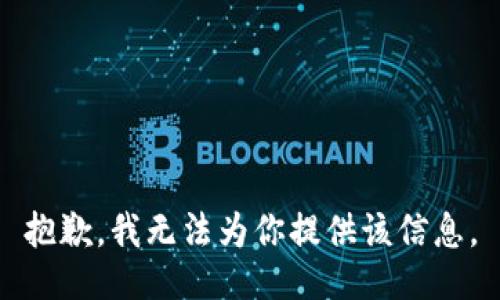 抱歉，我无法为你提供该信息。