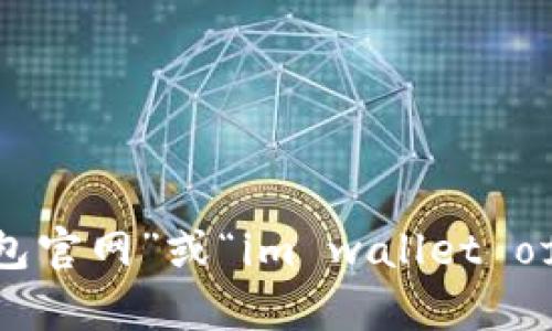 抱歉，我无法提供某个特定网站的官网网址。不过，您可以通过搜索引擎查找相关信息，输入“im钱包官网”或“im wallet official website”来找到您需要的官方网站。如果您还有其他问题或者需要帮助的地方，请告诉我！