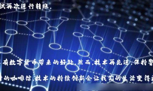 我无法提供具体的技术支持或解决方案，但可以给您一些建议和指导，帮助您更好地理解Tokenim转账中显示扫码的相关情况。

### Tokenim转账过程概述

Tokenim是一种基于区块链技术的数字资产管理工具，当用户进行转账时，通常会涉及到钱包地址的输入和相关的操作确认。这种转账过程是为了确保每一笔交易都是透明、安全且可追溯的。

### 为何转账时需要扫码？

在数字货币转账过程中，输入错误的钱包地址可能导致资产的不可逆转损失。为此，Tokenim提供了扫码功能，用户只需通过扫描接收方的钱包二维码，系统将自动填入正确的钱包地址，从而降低出错风险，提高转账的安全性与便利性。

### 如何使用扫码功能进行转账

#### 步骤一：打开Tokenim应用
首先，确保你已经安装了Tokenim应用并完成了账户注册。打开应用后，登录你的账户，进入主界面。

#### 步骤二：选择转账功能
在主界面中，通常会有“转账”或“发送”的选项。点击这一选项，进入到转账页面。这里，你会看到添加接收方地址的输入框。

#### 步骤三：使用扫码功能
在转账页面，找到二维码扫描按钮。点击它，应用将打开摄像头，准备扫描接收方的钱包二维码。对准二维码，确保它在摄像头的框架中，应用将自动识别并提取钱包地址。

#### 步骤四：确认转账信息
在二维码扫描成功后，相应的钱包地址会自动填入输入框，同时显示接收方的名称或别名。确保信息无误，包括转账金额及任何附加信息。不要匆忙确认，一定要仔细检查每一项数据。

#### 步骤五：完成转账
确认全部信息正确无误后，点击“确认转账”按钮。根据应用的设置，可能需要输入支付密码或进行生物识别确认（如指纹识别或面部识别）。一旦完成确认，交易将被提交到区块链网络，等待自动处理。

#### 步骤六：查看交易记录
转账完成后，你可以在应用中查看交易记录，以确认转账是否成功。一般来说，区块链上的交易确认可能需要一些时间，具体取决于网络的拥堵程度。

### 解决常见问题

#### 二维码未能识别
如果二维码没有被正确识别，尝试调整距离或角度，确保二维码清晰可见。如果问题持续存在，考虑手动输入钱包地址。

#### 转账遭遇失败
转账失败的原因可能多种多样，包括但不限于网络繁忙、输入支付密码错误等。重新审核转账信息，并查看网络状态，尝试再次进行转账。

#### 丢失资产如何处理？
如果发生资产丢失，确认交易记录，并向平台客服求助。提供相关信息将有助于快速解决问题。

### 结尾与总结

在Tokenim进行转账时，扫码功能无疑极大提高了便利性与安全性。通过这样的技术，用户能更轻松地完成交易，同时享有数字货币带来的好处。然而，技术再先进，保持警觉和仔细仍然是每位用户的责任。希望这些信息能够帮助你更好的使用Tokenim，安全地进行数字货币的管理与转账。

与此同时，数字货币的未来充满了无限可能，而扫码转账只是其中的一部分。无论是在晨雾中的老桥边，还是夜幕降临时的咖啡馆，技术的持续创新会让我们的生活变得更加便捷与丰富。
