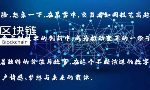 在tokenim这样的去中心化金融生态系统中，数字货币通常扮演着至关重要的角色。这些货币不仅是交易的媒介，还能够为持有者提供不同形式的收益和参与机会，使整个系统更加活跃和充满生机。

Tokenim里的币的多元化选择

在Tokenim平台上，用户可以接触到多种币种，包括但不限于以太坊、比特币、稳定币以及平台NFT等。每种币都有其独特的特性和用途，用户可以根据自己的需求进行选择。

1. 比特币：数字黄金
作为第一个真正的加密货币，比特币就像是数字金融的古老灯塔。它的出现为我们带来了去中心化的概念，使得价值的转移不再依赖于传统银行。比特币的稀缺性与它的广泛接受度相结合，使其成为一种“数字黄金”。无论是以投资为目的的交易，还是作为价值存储的手段，比特币的魅力始终吸引着全球的目光。

2. 以太坊：智能合约之父
以太坊的出现不仅仅是一种新的支付方式，更，它引入了“智能合约”的概念，这在Tokenim的平台上尤为重要。想象一下，一个可信的合约在没有中介的情况下自动执行，这种便捷让各种金融服务的可能性无比广泛。开发者在以太坊上可以创造出创新的DApp，并推动去中心化金融的不断演进，形成了一个繁荣的生态系统。

3. 稳定币：避风港的月光
在高度波动的加密货币市场中，稳定币如同那在风雨中依然明亮的灯塔，它们尝试将币值稳定在特定的法定货币上，如美元或欧元，使得用户能够在Tokenim中更加安心地进行交易。比如，Tether和USDC等稳定币的存在使得在进行交易时手续费可以减少，稳定性也得以提升，给用户多一层保障。

4. NFT：数字艺术的新时代
随着Tokenim平台的不断发展，NFT的概念也逐渐被引入。这些独特的代币代表了数字世界中的各种资产，从艺术品到游戏道具，甚至独一无二的数字收藏品。每一个NFT都是独特的，就如晨雾中绽放的第一朵花，吸引着创作者和收藏家的目光，使整个数字艺术市场焕发活力。

5. 社区治理代币：共同决定未来
在Tokenim这个生态系统中，社区治理代币使得每一位用户都可以参与到平台的发展决策中。这种机制通过去中心化的方式，让平台的每一位用户都有机会发表自己的观点。它就像是一片广袤的森林，树木各自生长，却又共同为生态平衡出力，展示了去中心化理念的魅力。

6. 如何选择适合你的币种
当面临众多的选择时，用户需要根据自己的风险承受能力、投资目的和市场动向进行分析。比如，若你追求高风险高回报，可以考虑比特币和以太坊，而如果你偏向稳定性高的投资，则不妨选择稳定币。每一种选择，如同在广阔的海洋中选择航线，终将影响未来的旅程。

7. Tokenim中的交易方式与收益
在Tokenim平台上，用户可以通过多种方式进行交易，包括现货交易、杠杆交易及流动性挖矿等。每种交易方式都有其独特的操作方式和风险。想象一下，在晨雾中，交易者如同技艺高超的驾船者，掌舵于波澜起伏的市场中，通过精准的交易获得丰厚的收益。

8. 参与Tokenim的未来：展望与展现
随着技术的不断进步和创新，Tokenim生态系统必将迎来更多的发展机遇。在这个过程中，用户不仅能够通过币种的交易获取收益，更能够参与到技术的创新中，成为推动变革的一份子。像是晨曦中的新生事物，每一个用户的参与都是点燃改变的火花，照亮了数字金融的新道路。

总结
在Tokenim中，币种的多样性与各具特色的功能为用户提供了无穷的可能性。从比特币到以太坊，从稳定币到NFT，每一种数字资产都承载着独特的价值与故事。在这个不断演进的数字世界中，用户通过参与、探索，将自己的选择与Tokenim的未来紧密相连，携手共创辉煌。

我们的方法不仅仅是对货币的分析，更是对人类建立信任与价值的探索。在Tokenim的平台上，数字货币不再只是一个交易品，而是每位用户情感、梦想与未来的载体。