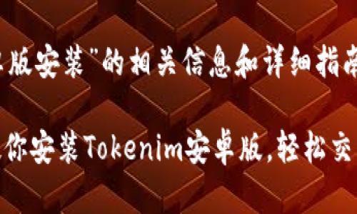 关于“tokenim安卓版安装”的相关信息和详细指南，请参考以下内容：

### 一步一步教你安装Tokenim安卓版，轻松交易加密货币！