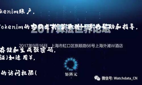 如果您忘记了Tokenim的密码，您可以通过以下步骤尝试找回或重置您的密码：

1. **访问登录页面**：打开Tokenim的官方网站，导航到登录页面。

2. **点击“忘记密码”**：在登录界面上，通常会有一个“忘记密码？”的链接。点击该链接。

3. **输入注册邮箱**：系统会提示您输入与您的Tokenim账户关联的电子邮箱地址。请确保您输入的是正确的邮箱地址。

4. **检查邮箱**：提交后，请查看您的电子邮箱，您应该会收到Tokenim发送的重置密码的邮件。如果没有看到，请检查垃圾邮件或其他文件夹。

5. **遵循重置链接**：在邮件中，您会收到一个重置密码的链接。点击该链接并按照页面上的指示输入新密码。

6. **设置新密码**：确保选择一个强密码，包含字母、数字和特殊字符，以增强账号的安全性。设定新密码后，确认并提交。

7. **登录您的账户**：使用您的新密码登录Tokenim账户。

如果在此过程中遇到任何问题，您还可以联系Tokenim的客服支持，获取进一步的帮助和指导。

### 额外提示
- 保持密码的安全，建议使用密码管理工具来存储和生成强密码。
- 定期更换密码以提高安全性，并开启双重验证（如适用）。

希望这些信息能帮助您顺利恢复Tokenim账户的访问权限！