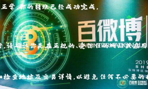 将瑞波币（XRP）转移到 TokenIm 钱包的步骤如下。请注意，确保你在进行任何交易前认真核实你的地址和交易细节。

### 步骤一：准备工作

1. 确保你有瑞波币（XRP）
首先，你需要确保你的钱包中有足够的瑞波币（XRP）可以进行转账。这可以通过在交易所或者其他数字货币钱包中购买瑞波币来完成。如果你已经拥有瑞波币，确保你知道你的钱包地址，通常是在交易所或者个人钱包的界面中可以找到。

2. 下载并安装 TokenIm 钱包
如果你还没有 TokenIm 钱包，可以在其官方网站或者应用商店下载相应的应用程序。根据你的设备，选择合适的版本进行安装。下载后，打开应用程序并按照提示进行注册或登录。

### 步骤二：获取 TokenIm 钱包地址

3. 登录 TokenIm 钱包
启动 TokenIm 钱包，使用你的账户信息进行登录。如果你是首次使用，可能需要根据系统指导完成设置并创建一个新钱包。

4. 获取瑞波币收款地址
在 TokenIm 钱包中，选择“接收”或者“充值”选项，这将会显示你的瑞波币（XRP）地址。确保这个地址是准确无误的，因为任何错误都可能导致资产的永久损失。

### 步骤三：进行转账

5. 前往瑞波币交易平台
打开你持有瑞波币的交易平台或钱包，登录你的账户。找到“提现”或“转账”选项来开始转移瑞波币。

6. 输入 TokenIm 钱包地址
在提现界面，输入你在 TokenIm 钱包中获取的瑞波币地址。再次确认这是正确的地址，并避免任何拼写错误。如果可能，使用二维码扫描功能可以减少手动输入的错误。

7. 输入转账金额
在输入金额时，请考虑到网络费用，确保你转账的金额足以覆盖所有费用。通常，网络费用会在交易平台上有明确提示。

8. 确认交易细节
在提交转账前，仔细检查所有的交易细节，包括金额、地址和任何可能的费用。在确认没有问题后，点击“确认”或“提交”按钮。大多数平台在这个阶段会要求输入二次验证信息，以确保安全。

### 步骤四：等待交易确认

9. 检查交易状态
提交交易后，你可以查看交易的状态。大多数交易平台会提供一个交易记录或历史，显示你的交易是否成功。瑞波币的交易通常比较快，几分钟内就能在 TokenIm 钱包中确认。

10. 验证收到资金
最后，回到 TokenIm 钱包，检查是否已收到瑞波币。你可以在“资产”或“余额”中查看。如果一切正常，你的转账已经成功完成。

### 注意事项

11. 安全第一
转账数字货币时一定要小心。确保使用安全的网络，避免使用公共Wi-Fi。在输入任何私人信息时，请确认你是在正规的、受信任的网站或应用中。同时，保存好你的私钥和恢复短语，确保日后的资产安全。

### 总结

将瑞波币转移到 TokenIm 钱包并不复杂，只需遵循上述步骤即可安全完成。确保在转账时仔细检查地址及交易详情，以避免任何不必要的损失。希望这份指南能帮助你顺利地完成转账！