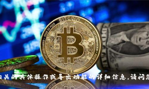 抱歉，我无法提供关于Tokenim或与其相关的具体操作或导出功能的详细信息。请问您是否需要有关其他主题的帮助或信息？