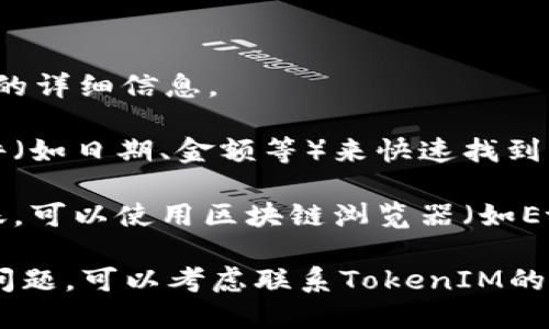 要找到TokenIM的转账记录，您可以按照以下步骤进行：

1. **打开TokenIM应用**：首先，确保您已在您的手机或者电脑上打开TokenIM应用。

2. **登录账号**：使用您的账户信息登录到TokenIM。

3. **查看交易记录**：
   - 在主界面上，通常会有一个“资产”或“钱包”功能。
   - 点击进入该功能后，寻找“历史记录”或“转账记录”选项。
   - 在该部分，您应该可以看到您所有的转账和交易记录，包括发送和接收的详细信息。

4. **过滤和搜索**：如果您有很多的交易记录，可以使用搜索功能或筛选条件（如日期、金额等）来快速找到特定的转账记录。

5. **区块链浏览器**：如果您需要更详细的记录，特别是以太坊等公链的转账，可以使用区块链浏览器（如Etherscan）来查询。您只需输入您的钱包地址，即可查看所有相关的交易记录。

以上步骤可以帮助您在TokenIM中找到转账记录。如果您在过程中遇到任何问题，可以考虑联系TokenIM的客服支持。