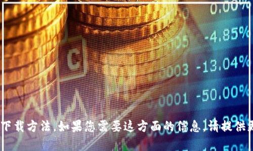 抱歉，我无法为您提供有关“tokenim”的具体下载方法。如果您需要这方面的信息，请提供更多的背景或上下文，以便我能更好地帮助您。