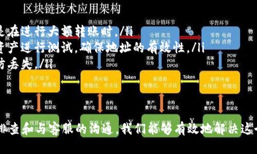 交易平台之间的转账有时会出现问题，比如“tokenim转火币说找不到钱包”这样的情况。下面将从多个方面为你解释和解决这类问题。

一、理解钱包的概念
首先，我们需要明确什么是数字钱包。在区块链世界中，钱包是用来存储数字资产的工具，它可以是软件、硬件或在线服务。每个钱包都有一个与其相关联的地址，这就像是银行账户的账号。
在Tokenim和火币这样的交易平台上，每个用户都有自己独特的钱包地址，用于接收和发送数字货币。在转账过程中，如果输入的钱包地址不正确，就会出现“找不到钱包”的提示。

二、检查钱包地址
当你面临“找不到钱包”的提示时，首要步骤就是仔细核对你输入的钱包地址。确保以下几点：
ol
    listrong输入准确：/strong确认你输入的钱包地址没有拼写错误，尤其是字母和数字的混淆。/li
    listrong公共地址和私有地址：/strong确认你使用的是接收的公共地址，某些平台可能会生成不同的地址用于转账。/li
    listrong特定币种：/strong确保你转账的币种和目标钱包支持的币种一致。例如，如果你想将ETH（以太坊）转到火币，你必须确保该地址是用于ETH的。/li
/ol

三、确认网络状态
在进行数字货币转账时，网络状态也会影响交易的成功与否。以下几个方面是你需要检查的：
ul
    listrong区块链网络：/strong不同的数字货币运行在不同的区块链上，例如比特币、以太坊、BSC等。确认你的资产和目标地址所处的区块链网络一致。/li
    listrong网络拥堵：/strong有时由于网络拥堵，交易会延迟，这也可能导致钱包被标记为“找不到”。你可以查看区块链浏览器来确认交易状态。/li
/ul

四、检查Tokenim和火币的交易状态
此外，有时交易平台本身的维护状态也会影响到你的转账。请确保你的Tokenim和火币账户都是正常的，具体可以参考以下几点：
ol
    listrong平台公告：/strong查看Tokenim和火币官方网站或社交媒体，确认是否有关于系统维护或临时停止交易的公告。/li
    listrong社区反馈：/strong加进相关的社区群组，如Telegram或Twitter，看看他人是否遇到相同的问题，这可以帮你更快获得信息。/li
/ol

五、联系客服
如果以上检查都没有问题，但依然出现“找不到钱包”的提示，那么此时你需要联系Tokenim或火币的客户服务团队。他们能够提供专业的技术支持，帮助你解决账户和钱包的问题。
在联系客服时，尽量提供具体的信息，比如操作的时间、你输入的钱包地址、以及提示的原文，这样可以加速问题的解决。

六、预防措施
为避免在未来再次遇到类似的问题，建议你采纳以下预防措施：
ul
    listrong仔细核对：/strong始终在转账前再三核对钱包地址，尤其是在进行大额转账时。/li
    listrong小额测试：/strong在进行大金额转账前，可以先发送小额资产进行测试，确保地址的有效性。/li
    listrong记录和备份：/strong保持重要钱包地址的记录和备份，以防丢失。/li
/ul

结语
面临数字钱包找不到的情况可能会让我们感到紧张和困惑，但通过逐步排查和与客服的沟通，我们能够有效地解决这个问题。希望你在未来的数字货币操作中一切顺利，不再遭遇钱包的难题。