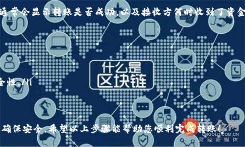 要将Tokenim转钱，您可以按照以下步骤进行操作。不过，具体步骤可能会因平台或应用程序的不同而有所不同。以下是一个一般性的指导步骤：

步骤一：注册并登录您的Tokenim账户
首先，确保您已经在Tokenim平台注册并创建了一个账户。访问Tokenim的官方网站或应用程序，输入您的登录信息以进入您的账户。

步骤二：了解平台界面
登录后，熟悉一下Tokenim的界面。一般来说，您会在主页面上找到“转账”或“发送资金”等相关选项。这个过程可能会在不同平台上有所不同，所以请花点时间浏览一下界面。

步骤三：选择转账选项
在主菜单中寻找“转账”或“支付”功能，并点击进去。接下来，您可能需要选择转账的类型（例如，个人转账、商户支付等）。

步骤四：输入接收方信息
在转账界面，您会被要求输入接收方的详细信息。这通常包括接收方的账户地址或电子邮件地址。请确保信息的准确性，以避免资金转错账户。

步骤五：输入转账金额
接下来，您需要输入您想要转账的金额。请根据需求，确保您的账户余额足够，并且注意可能的最低转账限制或手续费。

步骤六：确认转账信息
在您输入完所有信息后，系统通常会让您确认一次。这包括接收方信息、转账金额以及任何附加的备注信息。仔细检查您所输入的信息，确保一切准确无误。

步骤七：完成转账
确认无误后，您可以点击“发送”或“确认转账”。此时系统可能会要求您进行安全验证，例如输入短信验证码或使用密码确认。

步骤八：查看转账状态
转账完成后，您可以在账户的交易记录中查看转账状态。这通常会显示转账是否成功，以及接收方何时收到了资金。

注意事项
在使用Tokenim进行转账时，请注意以下几点：
ul
  li确保您的网络连接安全，以防止信息被盗。/li
  li定期更改您的账户密码，并开启双重身份验证，增加安全性。/li
  li避免与不认识的人交换账户信息，防止欺诈行为。/li
/ul

总之，使用Tokenim方便快捷，但在操作过程中请保持警惕，确保安全。希望以上步骤能帮助您顺利完成转账！