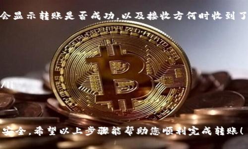 要将Tokenim转钱，您可以按照以下步骤进行操作。不过，具体步骤可能会因平台或应用程序的不同而有所不同。以下是一个一般性的指导步骤：

步骤一：注册并登录您的Tokenim账户
首先，确保您已经在Tokenim平台注册并创建了一个账户。访问Tokenim的官方网站或应用程序，输入您的登录信息以进入您的账户。

步骤二：了解平台界面
登录后，熟悉一下Tokenim的界面。一般来说，您会在主页面上找到“转账”或“发送资金”等相关选项。这个过程可能会在不同平台上有所不同，所以请花点时间浏览一下界面。

步骤三：选择转账选项
在主菜单中寻找“转账”或“支付”功能，并点击进去。接下来，您可能需要选择转账的类型（例如，个人转账、商户支付等）。

步骤四：输入接收方信息
在转账界面，您会被要求输入接收方的详细信息。这通常包括接收方的账户地址或电子邮件地址。请确保信息的准确性，以避免资金转错账户。

步骤五：输入转账金额
接下来，您需要输入您想要转账的金额。请根据需求，确保您的账户余额足够，并且注意可能的最低转账限制或手续费。

步骤六：确认转账信息
在您输入完所有信息后，系统通常会让您确认一次。这包括接收方信息、转账金额以及任何附加的备注信息。仔细检查您所输入的信息，确保一切准确无误。

步骤七：完成转账
确认无误后，您可以点击“发送”或“确认转账”。此时系统可能会要求您进行安全验证，例如输入短信验证码或使用密码确认。

步骤八：查看转账状态
转账完成后，您可以在账户的交易记录中查看转账状态。这通常会显示转账是否成功，以及接收方何时收到了资金。

注意事项
在使用Tokenim进行转账时，请注意以下几点：
ul
  li确保您的网络连接安全，以防止信息被盗。/li
  li定期更改您的账户密码，并开启双重身份验证，增加安全性。/li
  li避免与不认识的人交换账户信息，防止欺诈行为。/li
/ul

总之，使用Tokenim方便快捷，但在操作过程中请保持警惕，确保安全。希望以上步骤能帮助您顺利完成转账！