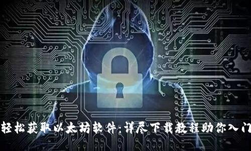 轻松获取以太坊软件：详尽下载教程助你入门