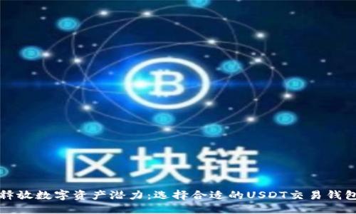 释放数字资产潜力:选择合适的USDT交易钱包