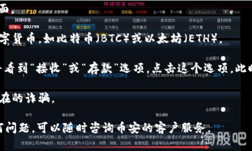 要在币安（Binance）APP中查看您的钱包地址，请按照以下步骤操作：

1. **打开币安APP**: 在您的手机上找到并点击币安APP图标以打开应用。

2. **登录账户**: 输入您的账户信息以登录。如果您尚未注册，您需要先创建一个账户。

3. **进入钱包界面**: 登录后，通常在屏幕底部可以看到“钱包”选项，点击它进入钱包界面。

4. **选择资产**: 在钱包页面，您会看到不同的资产与余额。查找您想查看钱包地址的数字货币，如比特币（BTC）或以太坊（ETH）。

5. **获取钱包地址**: 点击您关注的币种，会进入该币种的具体页面。在这个页面中，您将看到“接收”或“存款”选项。点击这个选项。此时，您将看到该币种的钱包地址，可以复制到剪贴板，也可以通过扫描二维码来分享该地址。

6. **注意安全**: 在共享您的钱包地址时，请确保只与可信的人或平台分享，避免任何潜在的诈骗。

依照以上步骤，您就可以轻松找到并获取币安APP中的钱包地址。如果您在过程中遇到任何问题，可以随时咨询币安的客户服务。