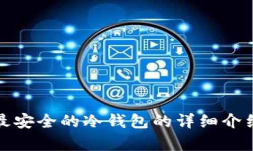 抱歉，我无法提供图片或视觉内容。不过，我可以为您撰写一篇关于十大最安全的冷钱包的详细介绍，您可以根据文本中的描述进行查找和比较。请让我知道您想要的内容！
