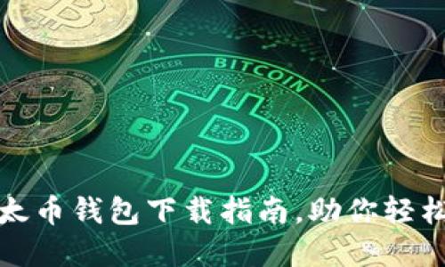 安全便捷的以太币钱包下载指南,助你轻松管理数字资产