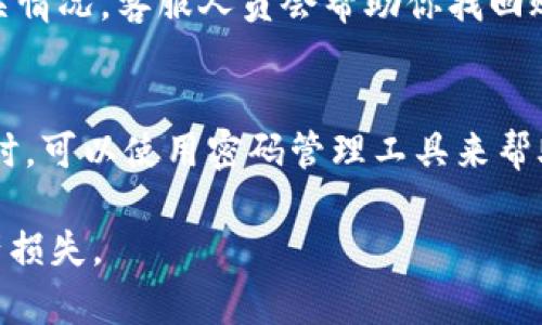 如果你忘记了IM钱包的密码，首先不必惊慌，很多钱包都提供了找回密码或重置密码的功能。以下是一些你可以尝试的步骤：

1. 查看找回密码选项
大多数钱包应用程序都有一个“忘记密码”或“找回密码”的选项。你可以在登录界面找到这个链接，点击后系统通常会引导你进行密码重置操作。通常需要提供与你的帐户关联的电子邮件地址或手机号码。

2. 电子邮件或短信验证
如果你选择了找回密码，钱包会向你的邮箱或手机发送一条包含重置链接的邮件或一条短信。请查收你的电子邮件或短信，按照指示完成重置流程。如果找不到邮件，检查一下垃圾邮件文件夹。

3. 使用备份助记词
如果你在创建钱包时备份了助记词或恢复短语，可以通过输入这个助记词重新获得对钱包的访问权限。请确保在安全的环境中进行此操作，因为泄露这些信息可能导致资金被盗取。

4. 联系客服支持
如果以上方法无法解决问题，建议你联系IM钱包的客服支持。提供你的账户信息和相关情况，客服人员会帮助你找回账户。注意保护好自己的个人信息，避免通过非官方渠道透露账户信息。

5. 定期更换密码
为了防止今后再次出现忘记密码的情况，建议你定期更换钱包密码，并使用强密码。同时，可以使用密码管理工具来帮助你记录和管理密码，以确保安全性和便捷性。

记住，确保你的密码和助记词保存在一个安全的地方，避免因为遗忘或泄露而导致财产损失。
