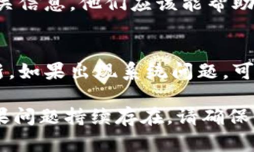 如果你没有收到tokenim，以下是一些可能的解决方法和建议：

1. 检查邮件收件箱
首先，确保你已经查看了你的电子邮件收件箱。有时候，邮件可能会被误标记为垃圾邮件或者被过滤到其他文件夹中。请检查你的垃圾邮件、促销邮件或者社交邮件文件夹。

2. 等待一段时间
有时候，邮件的发送可能会因为网络延迟而延迟。请耐心等待一段时间，再次检查你的邮箱。

3. 再次请求tokenim
如果仍然没有收到，请尝试在相关网站或应用程序中再次请求tokenim。确保你输入的电子邮件地址是正确的，没有拼写错误。

4. 联系客服支持
如果以上方法都未能解决问题，建议联系服务提供商的客服支持。提供相关信息，他们应该能帮助你解决问题

5. 关注社交媒体和官方公告
有时候，服务提供商会在他们的社交媒体平台或官方网站上发布相关更新。如果出现系统问题，可能会在这些平台上提供信息。保持关注，获取最新动态。

通过以上步骤，你应该能够找到解决没有收到tokenim的问题的办法。如果问题持续存在，请确保与相关方保持沟通，直到问题解决。