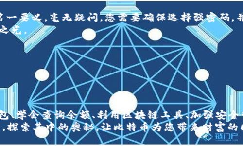    如何高效查询和管理您的比特币钱包  /   
 guanjianci  比特币, 钱包管理, 加密货币  /guanjianci 

引言: 数字货币时代的宝藏
在这个信息爆炸的数字时代，像“晨曦中的比特币”般闪耀的虚拟资产已经不仅仅是投资的手段，而成了无数人心中梦寐以求的财富之源。随着比特币的普及，越来越多的人开始了解和管理自己的比特币钱包。然而，如何高效地查询和管理这些数字资产，依然是很多人面临的挑战。

第一步: 选择合适的钱包
在深入查询自己的比特币钱包之前，首先需要理解各种钱包的特性与用途。市面上可供选择的钱包种类众多，有软件钱包、硬件钱包、在线钱包及纸钱包。
例如，软件钱包就像是你手中的数字钱包，帮助你随时随地管理比特币。而硬件钱包，如一只坚固的小金库，给你提供了额外的安全性，防止黑客入侵，确保你的资产安全。同时，在线钱包方便快捷，但需要谨慎选择，以免落入网络陷阱。

第二步: 学会查询比特币余额
查询比特币钱包的余额，犹如探险家在神秘的古堡中寻找宝藏。最基本的方式便是通过钱包应用程序直接查看。每个钱包的界面设计各有风格，但通常都会在主页面显示您的余额。
另一方面，如果你希望更深入的了解自己的交易历史，可以借助区块链浏览器。这就像一扇窗，可以让你透过那层透明的数字帷幕，查看每一笔交易的详细信息，包括交易的金额、时间和交易对手。

第三步: 利用区块链浏览器进行详细查询
借助区块链浏览器，您可以输入您的比特币地址，迅速获得一份详尽的财务报告，犹如一位忠实的管家，为您记录每一笔进出。这些浏览器不仅能显示您的当前余额，还能提供每笔交易的详细数据，让您如同置身于数码账本之中。
在使用这些工具时，您可以感受到每一笔比特币流转的脉动，仿佛站在巨大的钟楼上，聆听着时间的滴答声，追踪着财富的流动。

第四步: 安全管理您的钱包
毫无疑问，保护您的比特币钱包就像是为自己的资产建立了一道坚固的城墙。安全是管理比特币钱包时必须重视的第一要义。毫无疑问，您需要确保选择强密码，并定期进行更改。同时，启用双重身份验证，犹如在城堡门前设置的额外锁，提升了安全等级。
此外，定期备份您的钱包数据就像为自己的财富买了一份保险。在万一发生意外时，这份备份便是您重建财富的希望之光。

第五步: 定期监测市场动态
在比特币的世界里，变化是常态。定期检查市场动态犹如海洋中的航船时刻关注风向，才能找到最佳的航线。
关注相关的新闻和市场趋势，可以帮助您更好地做出投资决策，同时也能为您的钱包带来最佳的保护策略。

结尾: 迈向数字财富的未来
总而言之，查询和管理比特币钱包并不是一项简单的任务，但也是通向数字财富之路的关键环节。通过选择合适的钱包、学会查询余额、利用区块链工具、加强安全管理以及关注市场动态，您将能够更好地把握自己的财务未来。
在“透明的区块链海洋”中，您将如同勇敢的航海家，随时准备迎接下一个浪潮。在这个过程中，切记保持一颗学习的心，探索其中的奥秘，让比特币为您带来财富的同时，赋予您探索的勇气与智慧。