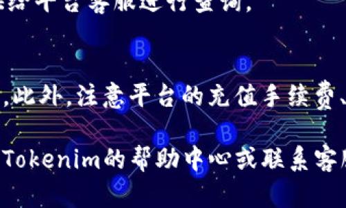 若您想了解关于Tokenim的充值步骤，以下是一些简单明了的指导。请注意，具体步骤可能会因平台的更新而有所不同，因此务必参考Tokenim的官方网站或相关支持文档。

### Tokenim充值步骤

#### 1. 登录您的Tokenim账户
第一步是访问Tokenim的官方网站。当您到达网站后，找到并点击“登录”按钮。输入您的用户名和密码，确保使用的是有效的信息以便成功登录您的账户。

#### 2. 进入充值页面
登录后，您将被带到用户主页。在这里，寻找一个标有“充值”或“钱包”的选项。这个选项通常位于主菜单栏或者用户头像旁边的下拉菜单中。

#### 3. 选择充值方式
在充值页面，您会看到多个充值选项。这些选项可能包括信用卡、借记卡、银行转账、电子钱包等。根据您的需要，选择最方便的一种方式进行充值。

#### 4. 输入充值金额
在选择了充值方式后，系统会要求您输入充值金额。请确保输入的金额符合平台的最低充值要求，并仔细检查您输入的金额是否正确。

#### 5. 确认充值信息
在输入完充值金额后，检查所有信息，特别是交易方式和金额。确认无误后，点击“确认”或者“下一步”按钮，继续交易。

#### 6. 完成支付
根据您选择的充值方式，系统将引导您完成支付过程。如果您选择的是信用卡或借记卡支付，您需要输入卡号、有效期和CVV码；如果选择的是其他方式，请根据页面提示完成相应的步骤。

#### 7. 查看充值状态
支付完成后，您会收到一段时间的处理确认。请检查您的Tokenim账户，确认充值金额是否成功到帐。如果有任何问题，可以联系Tokenim的客服寻求帮助。

#### 8. 保留支付凭证
为防止未来发生误解，请务必保存好支付凭证或交易记录，以便在需要时提供给平台客服进行查询。

### 注意事项
在进行充值时，请务必确保您访问的是Tokenim的官方网站，以防止诈骗行为。此外，注意平台的充值手续费、到账时间等信息，以便于您做好财务规划。

以上是一般的Tokenim充值步骤，若有具体问题或需要更多细节，建议您查阅Tokenim的帮助中心或联系客服获取更多支持。