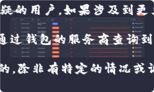 im钱包通常是一种数字钱包，主要用于存储和管理加密货币、进行交易等。关于“能否查到人”的问题，主要取决于几个因素：

1. **隐私保护**：大多数加密货币（如比特币、以太坊等）旨在保护用户的隐私。钱包地址是公共的，但用户的身份通常是匿名的。除非个人自愿公开其钱包地址或与身份信息相关联，否则通过钱包地址无法直接查到具体个人。

2. **交易记录**：虽然区块链上的交易记录是公开透明的，但锁定和识别某个人仍然比较复杂。需要对相应的地址和交易进行深入的分析和跟踪。

3. **法律与合规**：在某些情况下，执法机构可以通过合法的手段和技术分析工具追踪到有犯罪嫌疑的用户。如果涉及到更严重的法律问题，可能会有数据泄露和身份确认的方式。

4. **服务提供商**：有些钱包提供商可能需要用户进行身份验证（KYC），这可能导致在需要时可以通过钱包的服务商查询到用户信息。

总体上，虽然im钱包能够记录交易和余额等信息，但如果要通过钱包地址查找用户身份是相对困难的，除非有特定的情况或调查过程。