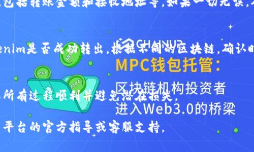 Tokenim（通行证、令牌）通常在区块链或数字资产的生态系统中代表一种资产或权益。具体到如何将Tokenim转出来，这个过程通常涉及几个步骤。以下是一般性指南：

步骤一：选择一个支持Tokenim的交易所或钱包
首先，您需要一个支持Tokenim的数字货币交易所或钱包。确保您选择的平台信誉良好，并且为所需的交易提供安全保障。

步骤二：创建账户并完成身份验证
在所选的交易所或钱包上创建一个账户。有些平台可能要求您完成身份验证过程，以保证安全性和合规性。上传必要的身份证明文件并等待审核通过。

步骤三：将Tokenim转入交易所或钱包
要将Tokenim转出来，首先确保您在交易所或钱包中拥有此代币。如果您已经持有Tokenim，可以将其发送到交易所或钱包的地址，具体步骤取决于您的资产存储位置。

步骤四：发起转账操作
在交易所或钱包中，找到转账或者提现选项。根据需要填入转账的金额及接收方地址。这一步非常重要，确保接收地址没有错误，因为数字货币一旦转出，就无法追回。

步骤五：确认交易
在填写完所有信息后，系统通常会要求您再次确认交易信息，包括转账金额和接收地址等。如果一切无误，确认交易并提交请求。

步骤六：检查转账状态
完成转账后，可以在交易所或钱包中查看交易记录，确认Tokenim是否成功转出。根据不同的区块链，确认时间可能有所不同。

额外提示：
建议在进行大额转账前，可以先进行小额试探性转账，以确保所有过程顺利并避免潜在损失。

请注意，不同平台的具体操作可能略有不同，请参考您所使用平台的官方指导或客服支持。