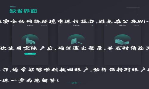 恢复TokenIM相关内容可能涉及多个方面，如账户恢复、密码重置等。以下是一些常见的步骤和建议：

### 账户恢复步骤

#### 1. 找回账户信息
首先，确认您是否有用于注册TokenIM的电子邮件地址或手机号码。这是恢复账户的第一步。您可以访问TokenIM的官方网站，寻找到“找回密码”或“帮助中心”的链接。

#### 2. 使用找回密码功能
在登录页面，通常会有一个“忘记密码”的链接。点击此链接，输入您的注册电子邮件或手机号码，然后按照系统发送的指示进行操作。您将收到重置密码的链接或验证码。

#### 3. 重置密码
当您收到重置密码的链接后，点击它并设置一个强密码。请确保使用字母、数字和特殊字符的组合，以提高安全性。

### 账户安全措施

#### 4. 启用双重认证
为了确保账户安全，建议您启用双重认证功能。这通常需要在您的账户设置中找到相应选项。启用后，您在登录时不仅需要输入密码，还需要提供手机上或通过其他方式接收到的验证码。

### 联系客服

#### 5. 寻求官方支持
如果以上方法未能帮助您恢复TokenIM账户，您可以直接联系TokenIM的客户支持团队。提供尽量多的账户信息，如注册时使用的邮箱、最后一次登录时间等，帮助他们核实您的身份。

### 安全注意事项

#### 6. 注意信息保护
在恢复账户过程中，切勿将您的个人信息或密码泄露给其他人。确保在安全的网络环境中进行操作，避免在公共Wi-Fi下进行敏感信息的更改。

### 预防措施

#### 7. 定期更新密码
建议定期更换您的密码，保护账户不被 unauthorized access。在每次使用完账户后，确保退出登录，并及时清除浏览器缓存。

### 结论

总之，恢复TokenIM账户可能需要一些时间和步骤，但只要按照指引操作，通常能够顺利找回账户。始终保持对账户安全的重视，结合强密码和双重认证等措施，提升个人信息的安全性。

如果您有其他具体的问题或需要进一步的信息，请提供更多细节，我将进一步为您解答！