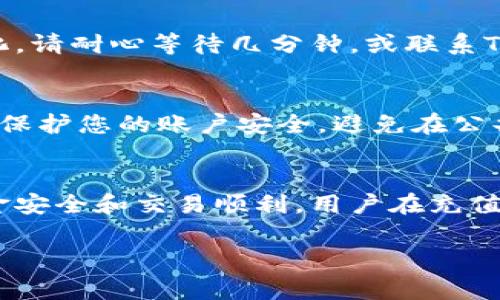 向Tokenim充值的步骤通常包括以下几个简单的过程。请注意，具体步骤可能会因Tokenim的最新政策或系统更新而有所不同，因此强烈建议您直接访问Tokenim的官方网站或联系他们的客户支持获取最新信息。

步骤一：登录到您的Tokenim账户
首先，打开Tokenim的官方网站，并登录到您的账户。如果您还没有账户，您需要先注册一个账户。在注册过程中，请确保输入准确的信息，以便将来能够顺利验证身份。

步骤二：寻找充值选项
登录后，导航到“充值”或“钱包”选项。这通常位于网站的主菜单或用户控制面板中。点击该选项以进入充值页面。

步骤三：选择充值方式
在充值页面上，您通常会看到多种充值选项。常见的充值方式包括信用卡、借记卡、银行转账或数字货币充值。选择您最方便的充值方式，并点击相应的选项。

步骤四：输入充值金额
选择充值方式后，您需要输入要充值的金额。确保您了解任何可能存在的充值手续费，并在输入金额前仔细检查汇率（如果适用）。

步骤五：确认交易信息
系统将显示充值的详细信息，包括金额、手续费和充值方式等。仔细审核这些信息，如果一切无误，点击确认按钮。此时，可能会要求您输入一次性验证码或进行身份验证，以确保账户安全。

步骤六：完成充值
确认交易后，系统将处理您的充值请求。根据您选择的充值方式，处理时间可能会有所不同。通常，数字货币充值会比较迅速，而银行转账可能需要一定的时间。

步骤七：检查余额
充值完成后，您可以返回Tokenim的主页，查看您的账户余额是否已更新。如果余额没有变化，请耐心等待几分钟，或联系Tokenim的客服以解决任何问题。

提示和注意事项
在进行充值时，请确保您的网络连接稳定，以避免因网络问题而导致的交易失败。此外，注意保护您的账户安全，避免在公共场合或不安全的网络下进行交易。

总结
充值Tokenim是一个相对简单的过程，只需按照上述步骤进行操作即可。然而，为了确保资金安全和交易顺利，用户在充值过程中应保持警惕并仔细核对每一项信息。

如果您还有其他具体问题，建议查看Tokenim的官方网站或其FAQ部分以获取更多帮助。
