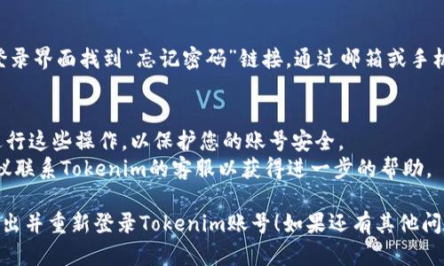 如果您希望退出Tokenim账号并重新登录，请按照以下步骤操作：

### 退出登录
1. **打开Tokenim应用**：首先，在您的设备上打开Tokenim应用。
2. **进入设置**：在应用的主界面，寻找并点击通常位于右上角或左上角的“设置”图标（通常表现为齿轮形状）。
3. **退出账号**：在设置菜单中，向下滚动找到“退出账号”选项并点击。

### 重新登录
1. **返回到登录界面**：退出登录后，您将被引导回到Tokenim的登录界面。
2. **输入用户名和密码**：在相应的输入框中，输入您的账号用户名和密码。
3. **点击登录**：确认信息无误后，点击“登录”按钮。

### 如果忘记密码
如果您忘记了密码，通常可以在登录界面找到“忘记密码”链接，通过邮箱或手机验证来重设密码。

### 注意事项
- 确保您在安全的网络环境下进行这些操作，以保护您的账号安全。
- 如果遭遇无法登录的情况，建议联系Tokenim的客服以获得进一步的帮助。

希望这些步骤能够帮助您顺利退出并重新登录Tokenim账号！如果还有其他问题，请随时询问。