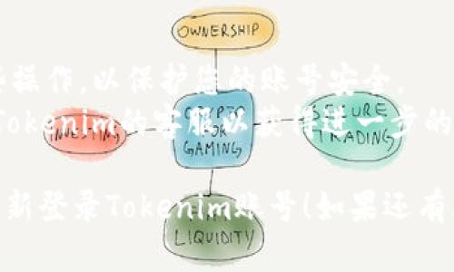 如果您希望退出Tokenim账号并重新登录，请按照以下步骤操作：

### 退出登录
1. **打开Tokenim应用**：首先，在您的设备上打开Tokenim应用。
2. **进入设置**：在应用的主界面，寻找并点击通常位于右上角或左上角的“设置”图标（通常表现为齿轮形状）。
3. **退出账号**：在设置菜单中，向下滚动找到“退出账号”选项并点击。

### 重新登录
1. **返回到登录界面**：退出登录后，您将被引导回到Tokenim的登录界面。
2. **输入用户名和密码**：在相应的输入框中，输入您的账号用户名和密码。
3. **点击登录**：确认信息无误后，点击“登录”按钮。

### 如果忘记密码
如果您忘记了密码，通常可以在登录界面找到“忘记密码”链接，通过邮箱或手机验证来重设密码。

### 注意事项
- 确保您在安全的网络环境下进行这些操作，以保护您的账号安全。
- 如果遭遇无法登录的情况，建议联系Tokenim的客服以获得进一步的帮助。

希望这些步骤能够帮助您顺利退出并重新登录Tokenim账号！如果还有其他问题，请随时询问。