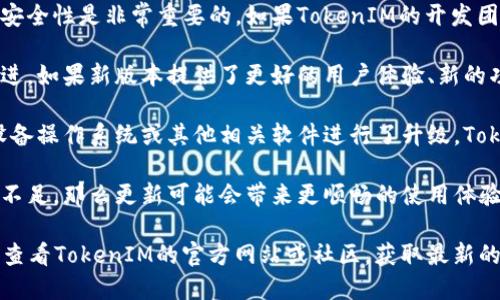 “TokenIM”是一个基于区块链技术的即时通讯解决方案，旨在为用户提供安全、私密的通信服务。是否需要更新这个工具，主要取决于以下几个方面：

1. **安全性**：区块链技术和加密通讯工具都在快速发展，定期更新软件以加强安全性是非常重要的。如果TokenIM的开发团队发布了新的安全补丁或更新版本，建议及时更新，以保护用户数据和通讯隐私。

2. **功能改进**：随着用户需求的变化和技术的进步，软件的功能也需要不断演进。如果新版本提供了更好的用户体验、新的功能或改进，更新是值得的。

3. **兼容性**：在不同设备和操作系统之间，软件的兼容性至关重要。如果你的设备操作系统或其他相关软件进行了升级，TokenIM也可能需要更新，以确保无缝的使用体验。

4. **用户反馈**：社区的反馈也很重要。如果用户普遍反映当前版本存在问题或不足，那么更新可能会带来更顺畅的使用体验和更高效的通讯质量。

总的来说，保持软件的更新是保护账户安全、提升使用体验的重要步骤。建议定期查看TokenIM的官方网站或社区，获取最新的版本信息和更新说明。