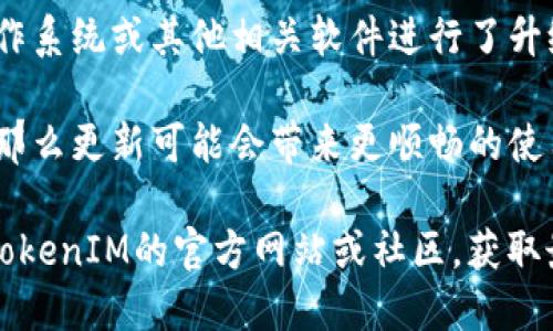 “TokenIM”是一个基于区块链技术的即时通讯解决方案，旨在为用户提供安全、私密的通信服务。是否需要更新这个工具，主要取决于以下几个方面：

1. **安全性**：区块链技术和加密通讯工具都在快速发展，定期更新软件以加强安全性是非常重要的。如果TokenIM的开发团队发布了新的安全补丁或更新版本，建议及时更新，以保护用户数据和通讯隐私。

2. **功能改进**：随着用户需求的变化和技术的进步，软件的功能也需要不断演进。如果新版本提供了更好的用户体验、新的功能或改进，更新是值得的。

3. **兼容性**：在不同设备和操作系统之间，软件的兼容性至关重要。如果你的设备操作系统或其他相关软件进行了升级，TokenIM也可能需要更新，以确保无缝的使用体验。

4. **用户反馈**：社区的反馈也很重要。如果用户普遍反映当前版本存在问题或不足，那么更新可能会带来更顺畅的使用体验和更高效的通讯质量。

总的来说，保持软件的更新是保护账户安全、提升使用体验的重要步骤。建议定期查看TokenIM的官方网站或社区，获取最新的版本信息和更新说明。