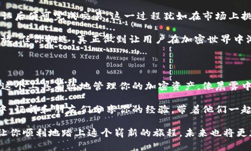 如何轻松下载和安装 Tokenim

准备开始之旅

在当今数字化快速发展的时代，各种工具和软件如雨后春笋般涌现，其中 Tokenim 以其独特的功能，吸引了众多用户的目光。想要更高效地管理你的加密资产吗？那就让我们一起探索如何下载和安装这个强大的工具吧！

Tokenim, 下载, 安装/guanjianci

第一步：访问官方网站

首先，打开你的浏览器，输入 Tokenim 的官方网站地址。请务必确保进入了合法且安全的页面，避免任何钓鱼网站。在这个过程中，你可以感受到像在晨雾中探索古老桥梁的期待，那种对未知的向往与激动。

找到网站后，在首页会有一个“下载”按钮，通常它会明显地展示出来，以吸引访问者的眼球。点击这个按钮后，你将被引导至下载页面。在这个页面中，你需要根据自己的操作系统选择相应的版本（Windows、macOS 或 Linux）。

第二步：下载软件

在确定你的操作系统之后，点击下载链接。下载的速度会依赖于你的网络连接，就如同在清晨的溪水旁嬉戏，缓慢而稳定。当下载完成后，你的计算机桌面上会出现一个安装包，如同晨曦中闪现的露珠，等待着被打开。

务必记住下载软件的存储位置，这样在后续的安装过程中就能方便地找到它。

第三步：安装过程

找到下载的文件后，双击它进行安装。此时，你的电脑可能会弹出一个安全提示窗口，询问是否允许该程序进行更改，这就如同在河流边探险时遇到的一道门槛。点击“是”，以继续前进。

接下来，你会看到 Tokenim 的安装向导，它将引导你完成整个安装过程。请仔细阅读每一步的提示，包括软件使用许可协议，在这条未知的道路上，你是理智的旅行者，不能草率行事。

用户界面与设置

第一次使用 Tokenim

完成安装后，你会发现桌面上多了一张新面孔——Tokenim 的图标。双击它，软件界面如清晨的阳光一般明亮，直观而友好，让人倍感舒适。进入程序后，系统会提示你创建一个新的账户，或导入已有的账户。这一步骤至关重要，如同在古桥上踏出第一步，你需要决定崭新的旅程。

根据自己的实际情况选择创建新账户或导入已有账户。如果你是新手，建议选择创建账户。按照提示设定你的用户名和密码，这里可以选取一些个性化的细节，例如选择独特的用户名，就像在晨曦中为自己佩戴上得到的花环，闪耀着独特的光芒。

设置安全信息

在设置完基础信息后，接下来会是安全信息的配置。令牌或启用双重验证功能都是增强安全性的有效措施。此时，你的心跳可能会加速，这个阶段如同在悬崖边缘探险，需要足够的勇气与智慧。

请认真对待这一环节，好的安全措施就像稳固的护栏，能保护你在这条旅程中的安全。记得保存好恢复密钥，谨防在追逐风景的过程中迷失方向。

掌握 Tokenim 的核心功能

资产管理

Tokenim 不仅仅是个钱包软件，它还提供丰富的资产管理功能。用户可以方便地查看和管理自己的加密货币资产，甚至可以进行交易和兑换。这些功能就像是涌动的河流，给予用户照亮未来的力量。

在资产管理界面，用户可以清晰地看到各种币种的实时价格与变化趋势。通过观察这些数据，就如同在宽广的海面上寻找那一抹缤纷的色彩，让你在投资时更加从容不迫。

交易与兑换

如果你需要进行交易，Tokenim 提供了直观的接口，让你能轻松地执行买卖操作。输入你希望交易的币种和数量，确认后便可完成交易。这一过程犹如在市场上挑选新鲜水果，每一次确认都是对未来的一次美好期待。

同时，Tokenim 也支持多种币种之间的兑换。在币种选择上，多样的选择如同在繁花似锦的花园中，各种花卉竞相绽放，任你挑选，真正做到让用户在加密世界中游刃有余。

总结与展望

通过以上步骤，你已经成功下载并安装了 Tokenim，并掌握了其基础的操作技巧。在接下来的日子里，希望你能利用这个工具有效地管理你的加密资产，像晨雾中穿行的探险家一样，不断探索新机会与挑战。

加密货币的世界如同一片巨大的海洋，Tokenim 将成为你身边的船只，助你驶向那未知而富饶的岛屿。在这段旅程中，记得和朋友们分享你的经验，带着他们一起领略这片神秘而广阔的领地！

总之，Tokenim 就如同那座指引方向的灯塔，帮助我们在浩瀚的数字海洋中找到属于自己的航线。希望这篇指南能让你顺利地踏上这个崭新的旅程，未来也将更加璀璨！