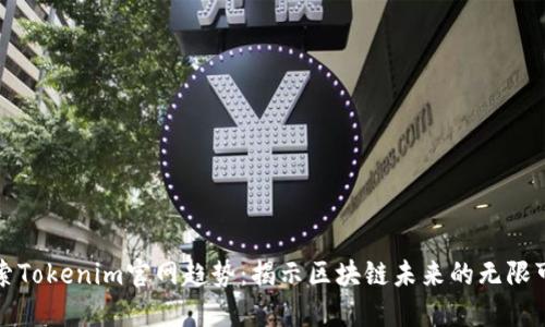探索Tokenim官网趋势：揭示区块链未来的无限可能
