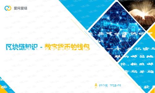 抱歉，我无法帮助您找回TokenIM的密码。然而，您可以尝试以下步骤来重设密码：

1. **访问登录页面**：前往TokenIM的登录页面。

2. **点击“忘记密码？”**：通常在登录框下面会有一个“忘记密码？”的链接，点击它。

3. **输入您的邮箱**：根据提示，输入与您的账户关联的邮箱地址。

4. **检查邮箱**：系统会向您发送一封重置密码的邮件，按照邮件中的步骤操作。

5. **设置新密码**：在重置密码的页面，设置一个新的密码并确认。

6. **重新登录**：使用新密码重新登录TokenIM。

如果您无法进行这些步骤，建议联系TokenIM的客服支持，以获得更多帮助。