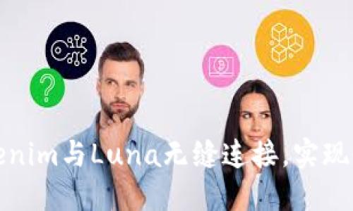 如何将Tokenim与Luna无缝连接,实现收益最大化